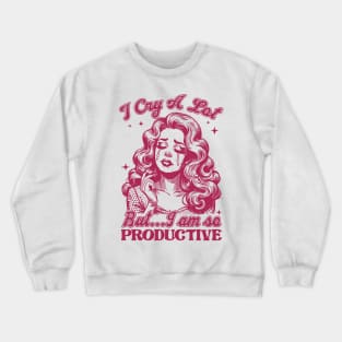 I Cry A Lot But I Am So Productive Crewneck Sweatshirt